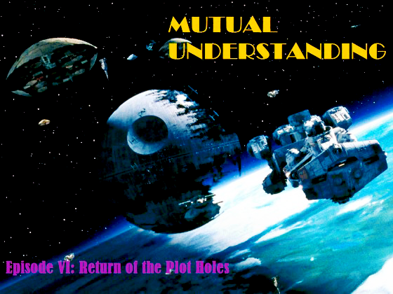 Mutual Understanding - Episode VI - Return of the Plot Holes