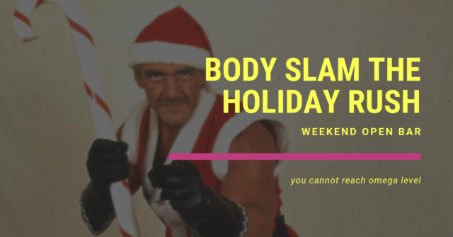 weekend open bar body slam the holiday rush