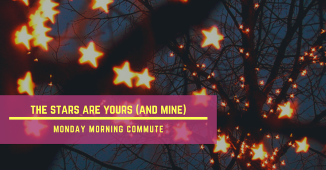 monday morning commute the stars are yours (and mine)